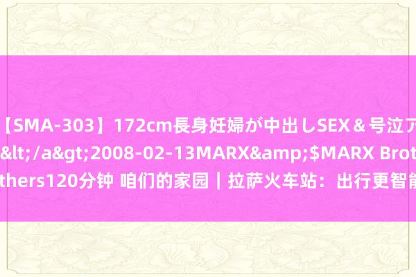 【SMA-303】172cm長身妊婦が中出しSEX＆号泣アナル姦 安藤えみ</a>2008-02-13MARX&$MARX Brothers120分钟 咱们的家园｜拉萨火车站：出行更智能&#32;做事更贴心