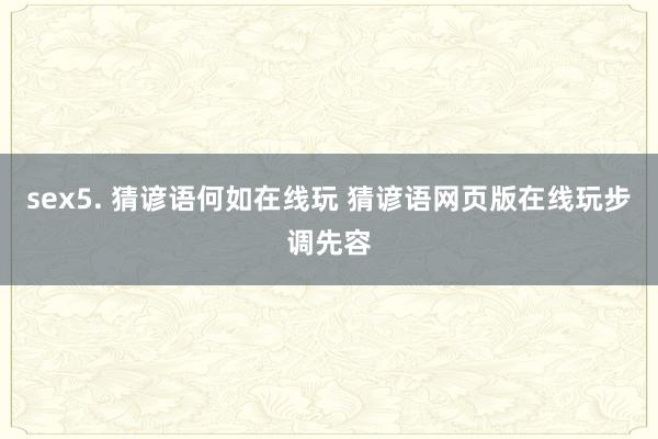 sex5. 猜谚语何如在线玩 猜谚语网页版在线玩步调先容