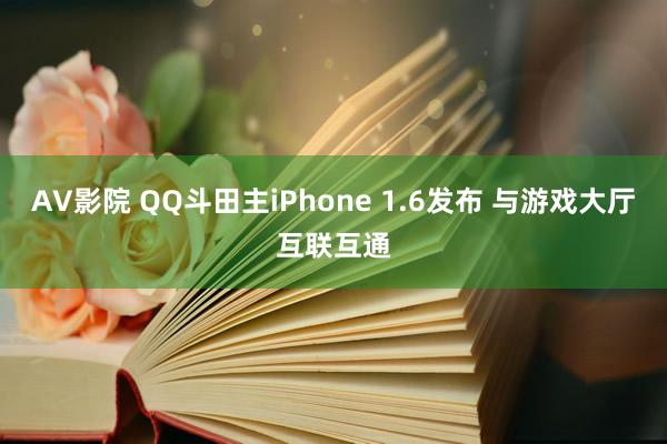 AV影院 QQ斗田主iPhone 1.6发布 与游戏大厅互联互通