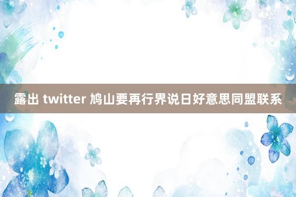 露出 twitter 鸠山要再行界说日好意思同盟联系