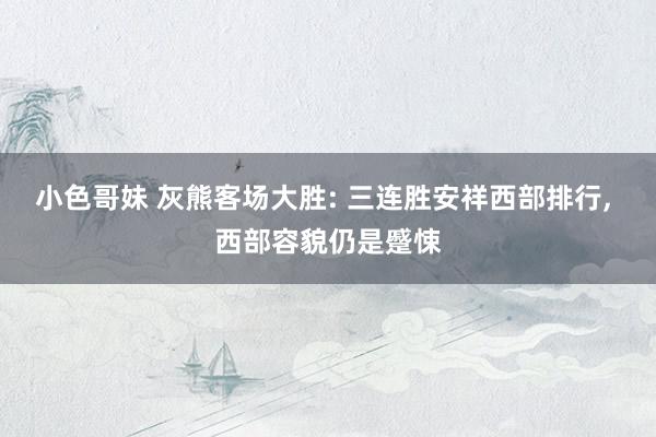 小色哥妹 灰熊客场大胜: 三连胜安祥西部排行， 西部容貌仍是蹙悚