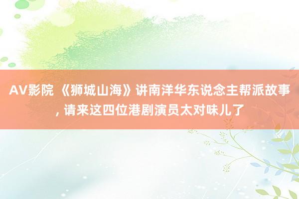 AV影院 《狮城山海》讲南洋华东说念主帮派故事， 请来这四位港剧演员太对味儿了
