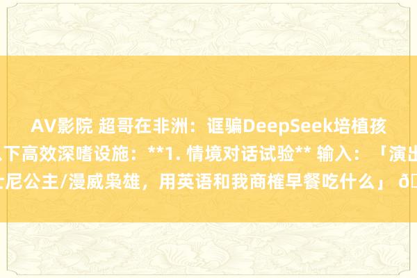 AV影院 超哥在非洲：诓骗DeepSeek培植孩子英语才略，可尝试以下高效深嗜设施：**1. 情境对话试验** 输入：「演出迪士尼公主/漫威枭雄，用英语和我商榷早餐吃什么」 👉 通过变装演出摒除启齿...