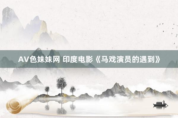 AV色妹妹网 印度电影《马戏演员的遇到》