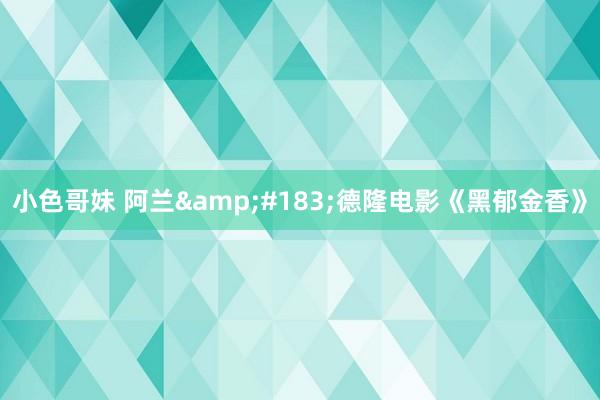 小色哥妹 阿兰&#183;德隆电影《黑郁金香》