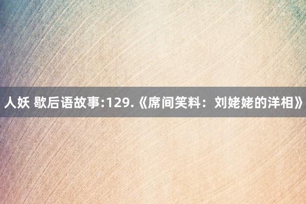 人妖 歇后语故事:129.《席间笑料：刘姥姥的洋相》