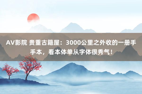 AV影院 贵重古籍屋：3000公里之外收的一册手手本，看本体单从字体很秀气！